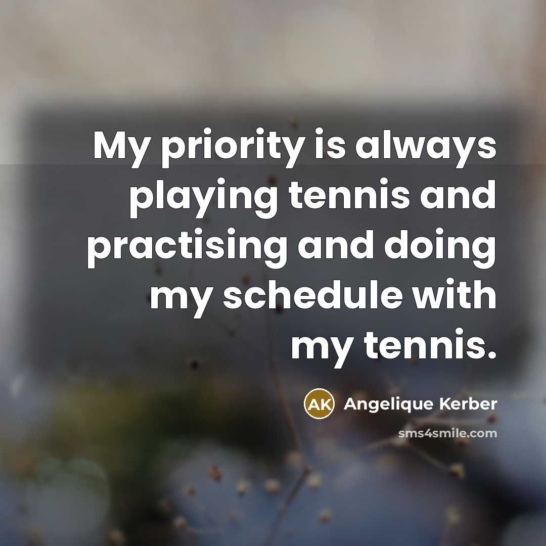 “My priority is always playing tennis and practising and doing…” quote by Angelique Kerber