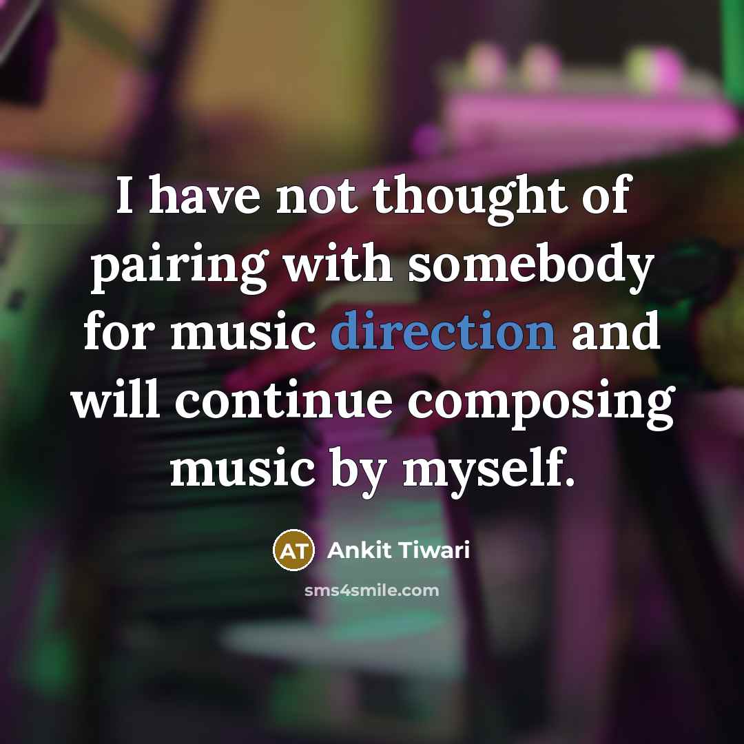 “I have not thought of pairing with somebody for music direction and will continue composing music by myself.” quote by Ankit Tiwari