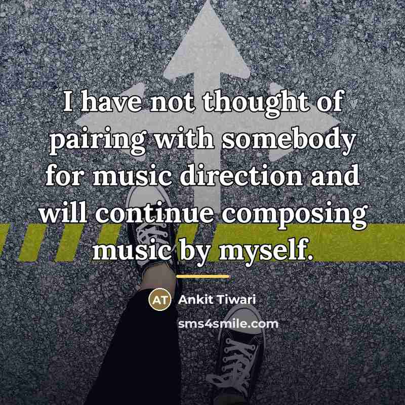 “I have not thought of pairing with somebody for music…” quote by Ankit Tiwari