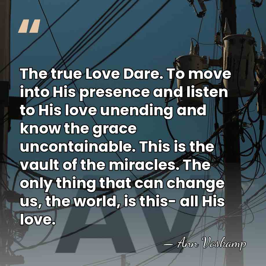 The true Love Dare. To move into His presence and listen to&hellip; - Ann Voskamp