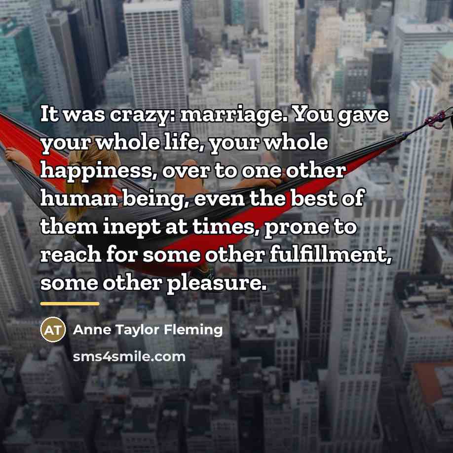 “It was crazy: marriage. You gave your whole life, your…” quote by Anne Taylor Fleming