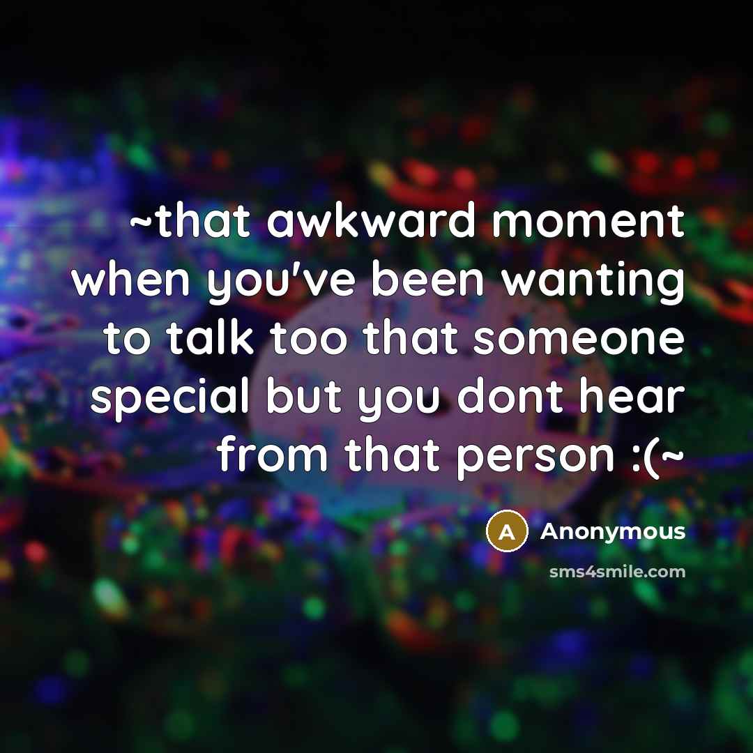 “~that awkward moment when you've been wanting to talk too…” quote by Anonymous