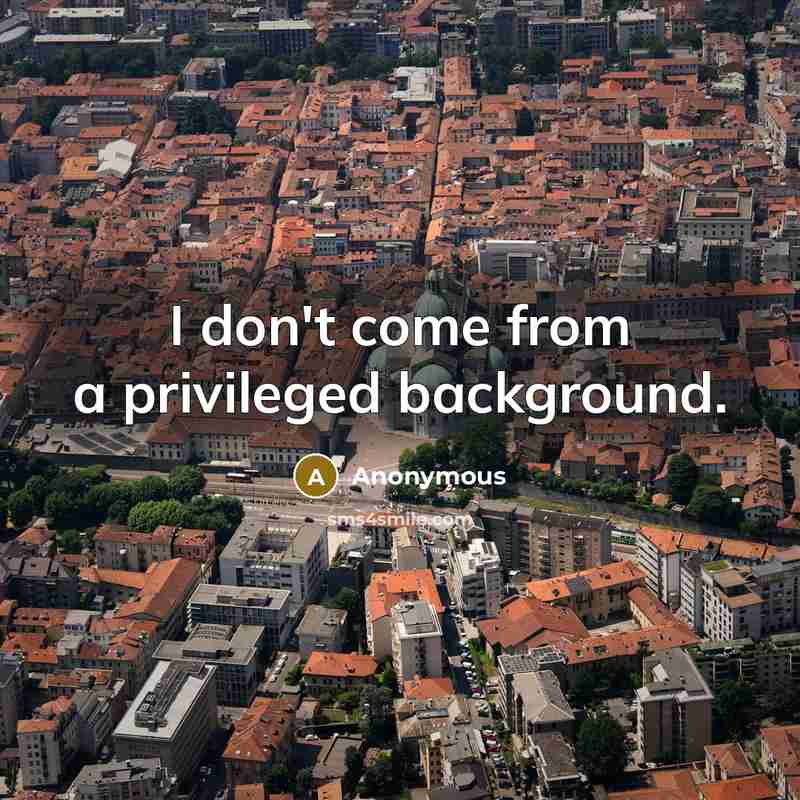 “I don't come from a privileged background.” quote by Anonymous