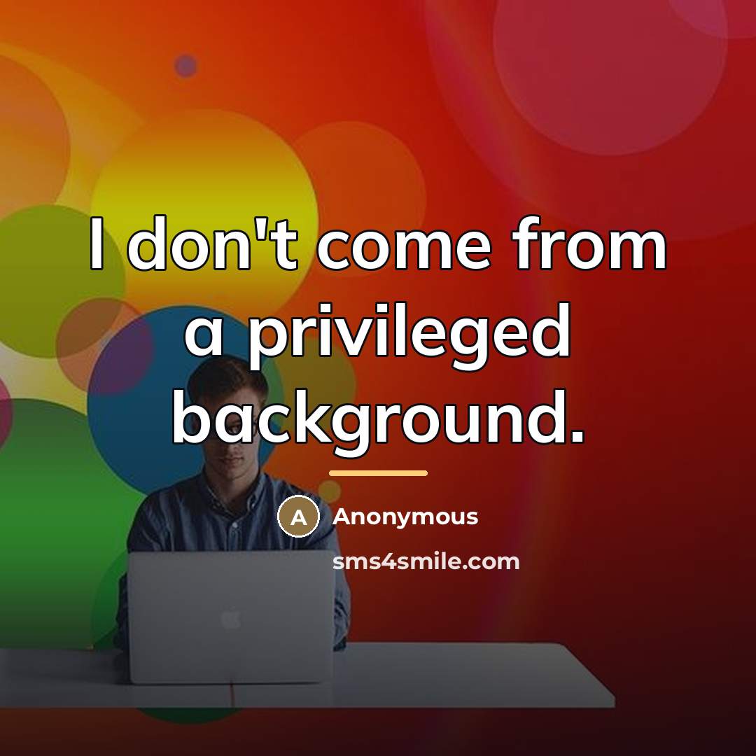 “I don't come from a privileged background.…” quote by Anonymous