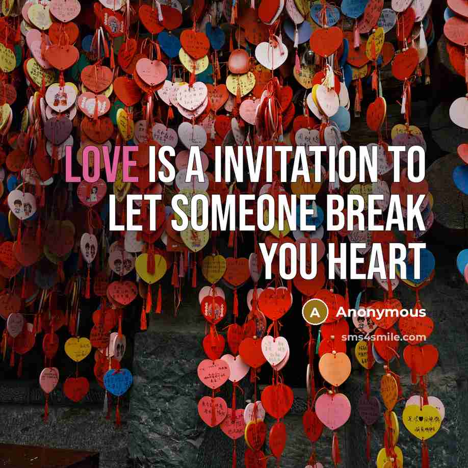“Love is a invitation to let someone break you heart…” quote by Anonymous