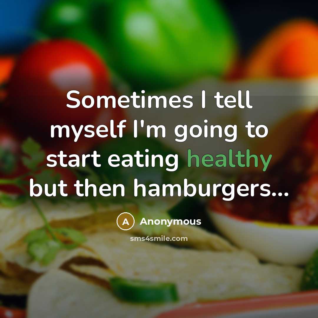 “Sometimes I tell myself I'm going to start eating healthy but then hamburgers...” quote by Anonymous