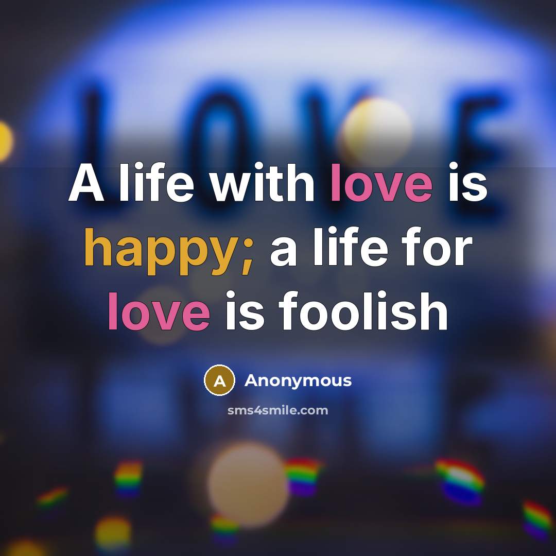 “A life with love is happy; a life for love…” quote by Anonymous