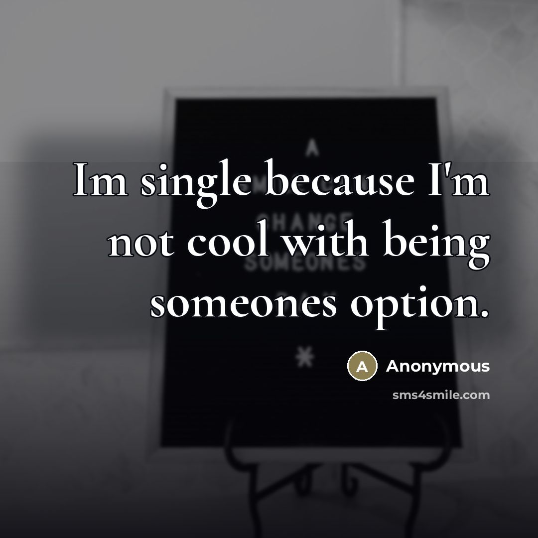 “Im single because I'm not cool with being someones option.” quote by Anonymous