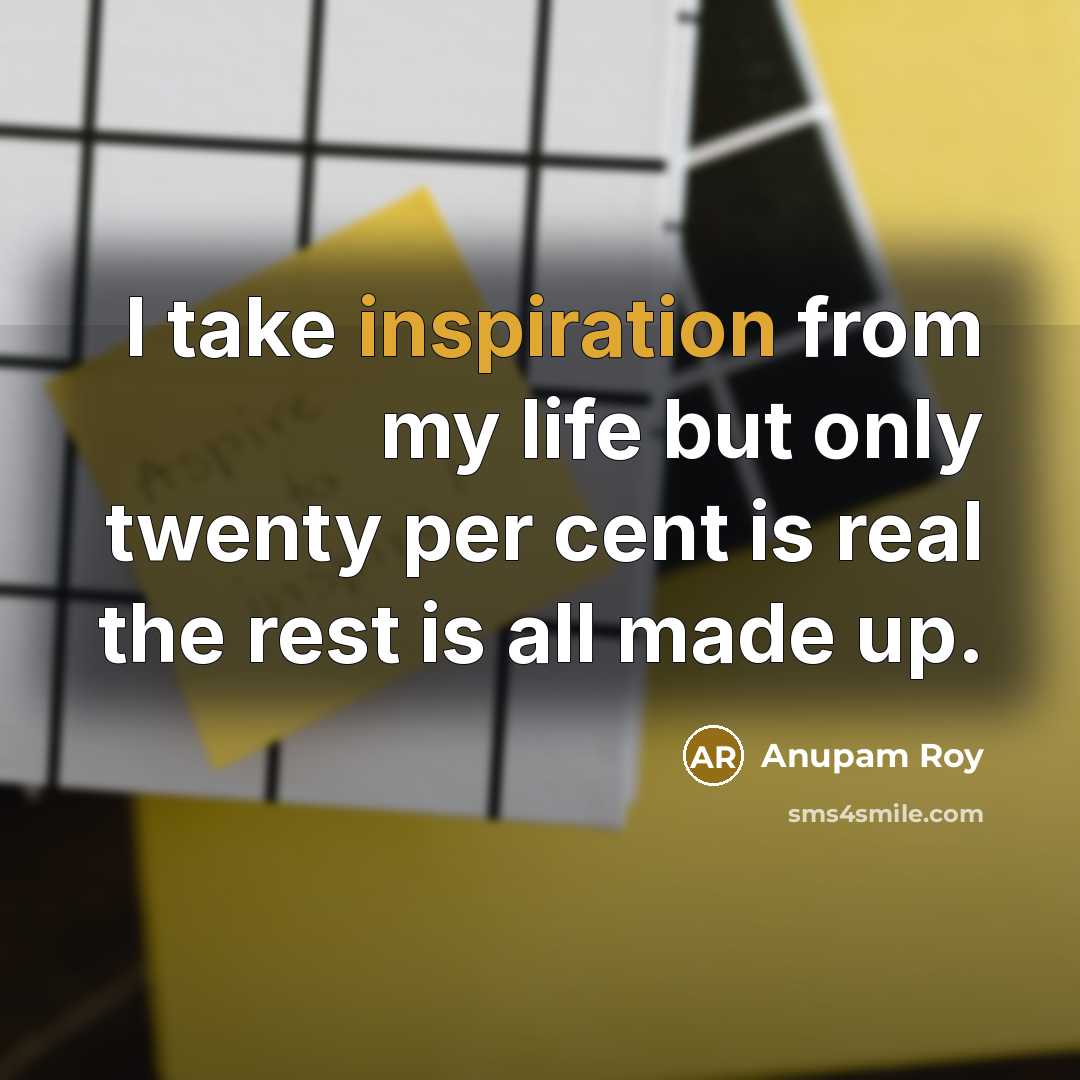 “I take inspiration from my life but only twenty per…” quote by Anupam Roy