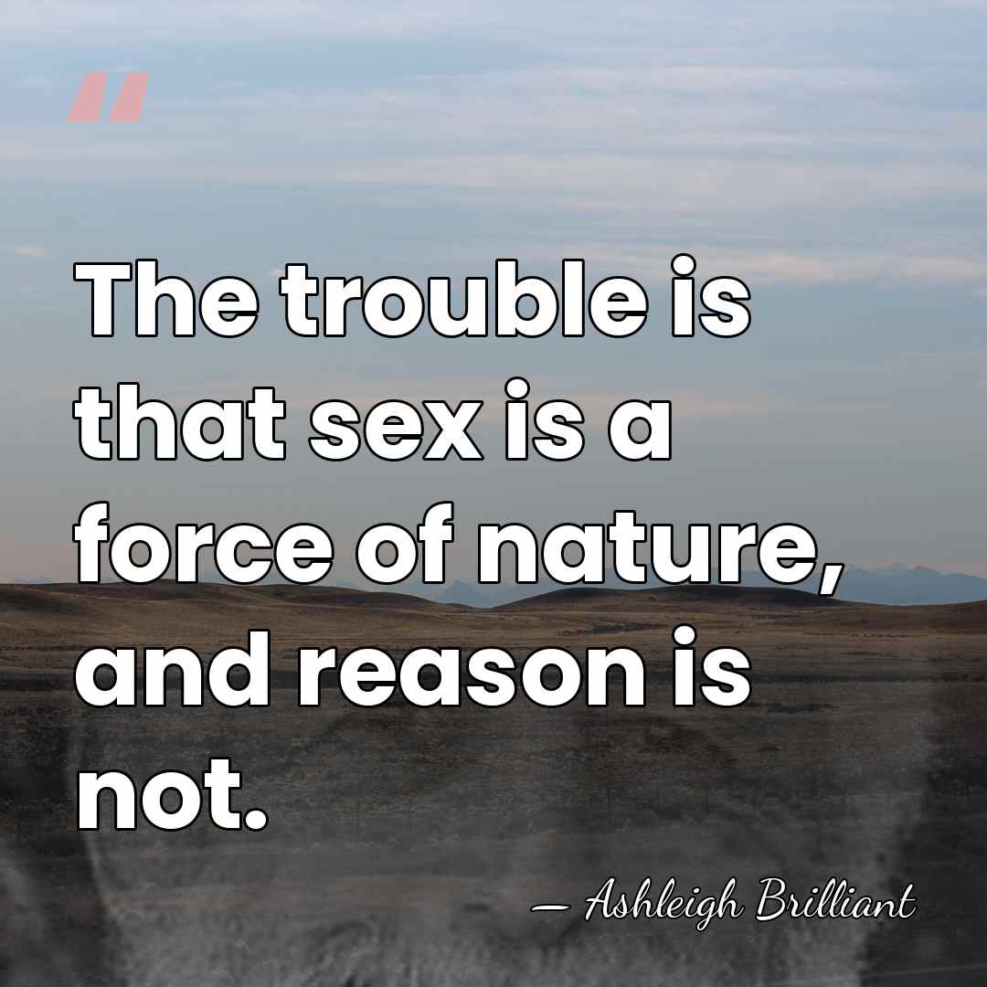 The trouble is that sex is a force of nature, and reason&hellip; - Ashleigh Brilliant