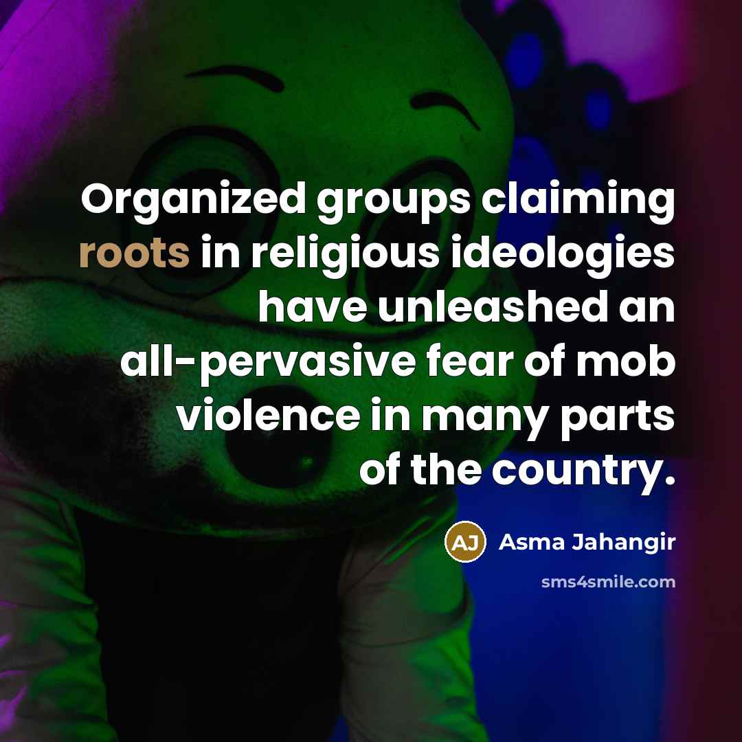 “Organized groups claiming roots in religious ideologies have unleashed an…” quote by Asma Jahangir