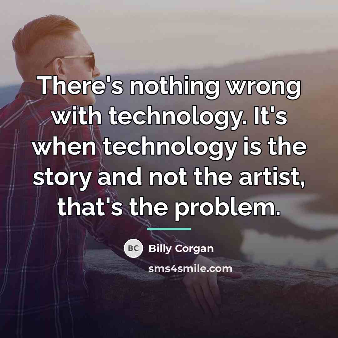 “There's nothing wrong with technology. It's when technology is the…” quote by Billy Corgan