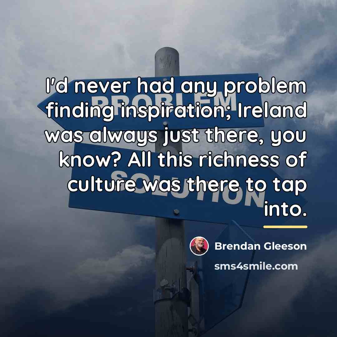 “I'd never had any problem finding inspiration; Ireland was always…” quote by Brendan Gleeson