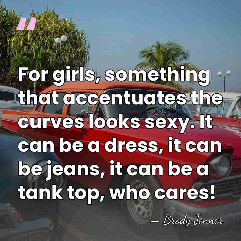 For girls, something that accentuates the curves looks sexy. It can be&hellip; - Brody Jenner