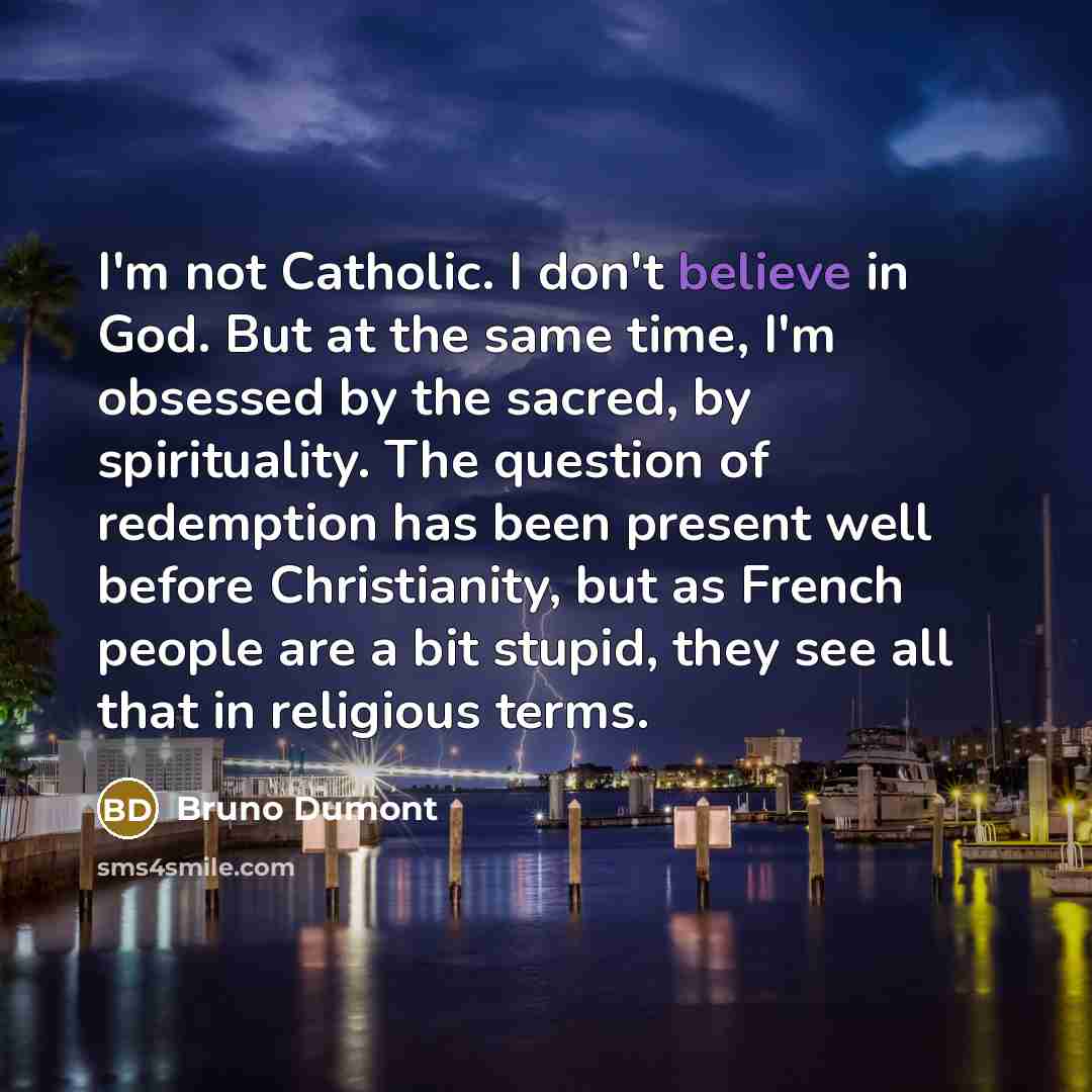 “I'm not Catholic. I don't believe in God. But at…” quote by Bruno Dumont