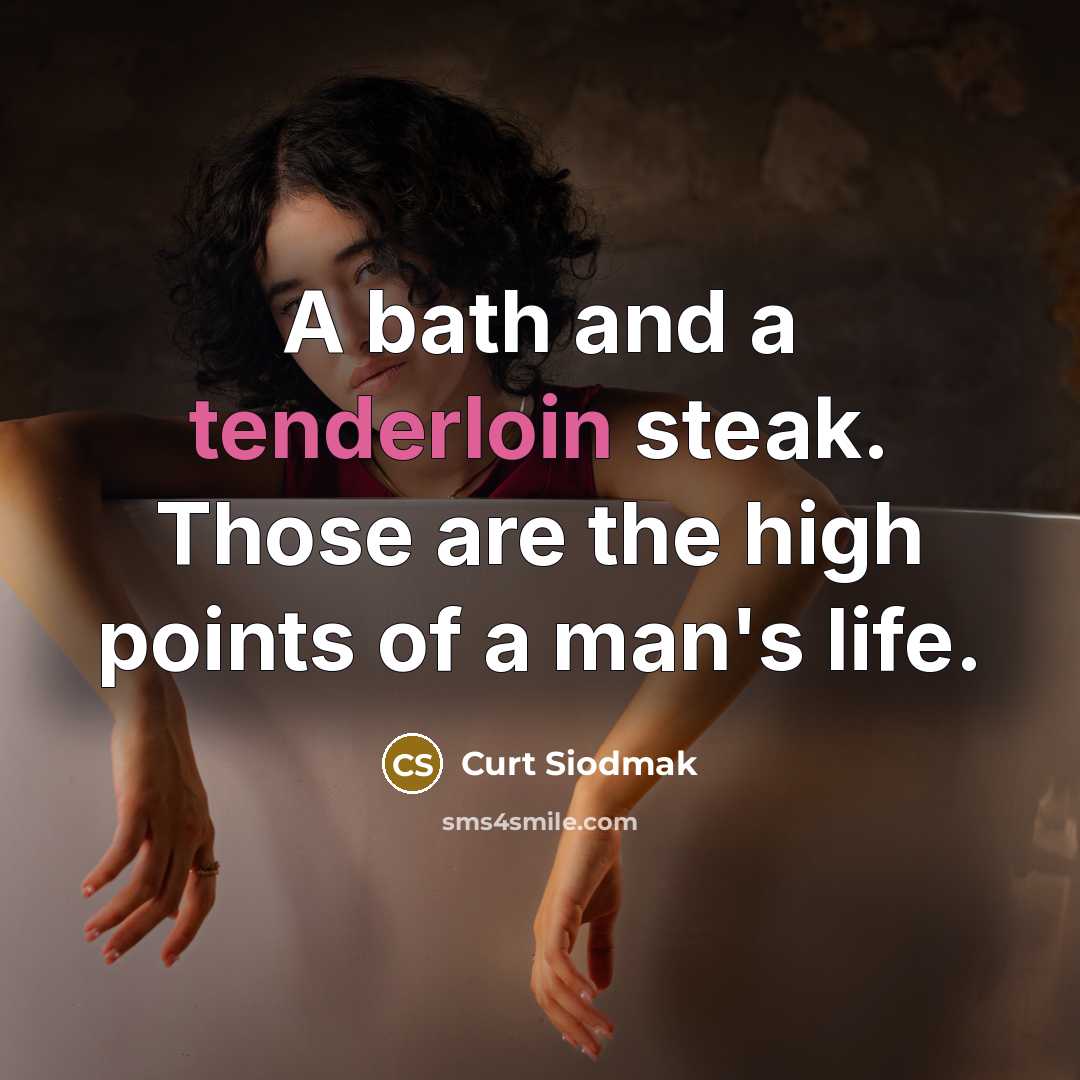 “A bath and a tenderloin steak. Those are the high points of a man's life.” quote by Curt Siodmak