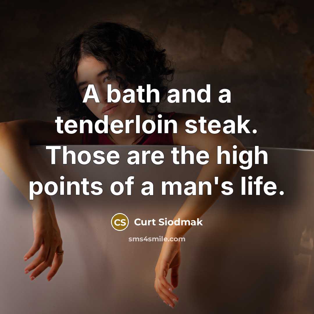 “A bath and a tenderloin steak. Those are the high…” quote by Curt Siodmak