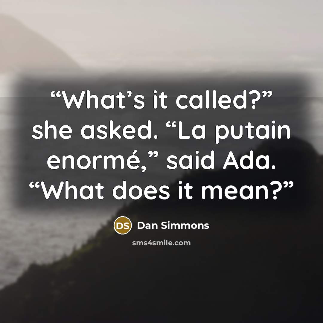 “What’s it called?” she asked. “La putain enormé,” said Ada. “What does it mean?” quote by Dan Simmons