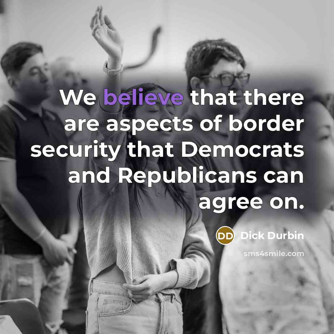 “We believe that there are aspects of border security that…” quote by Dick Durbin