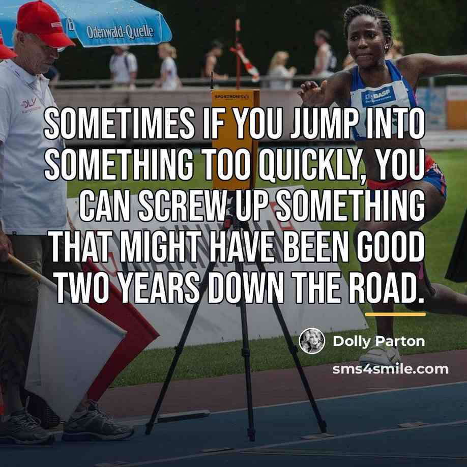 “Sometimes if you jump into something too quickly, you can…” quote by Dolly Parton
