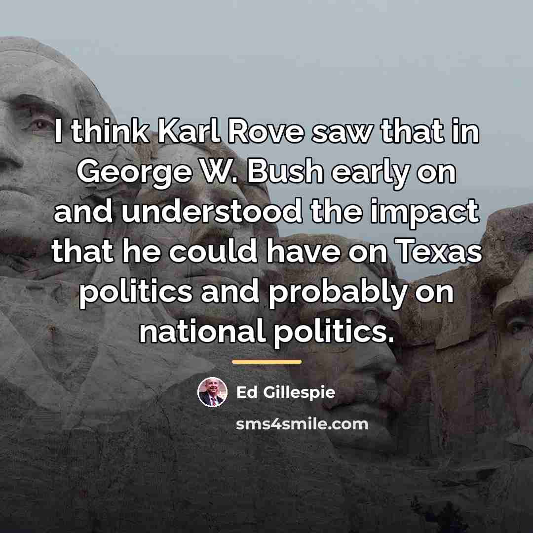 “I think Karl Rove saw that in George W. Bush…” quote by Ed Gillespie