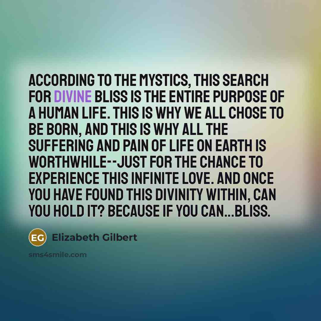 “According to the mystics, this search for divine bliss is…” quote by Elizabeth Gilbert