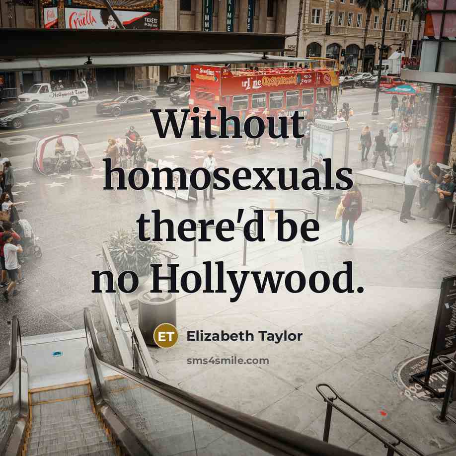“Without homosexuals there'd be no Hollywood.…” quote by Elizabeth Taylor