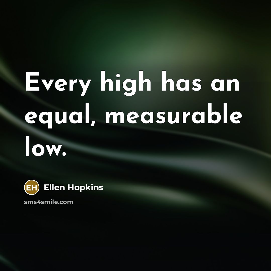 “Every high has an equal, measurable low.…” quote by Ellen Hopkins