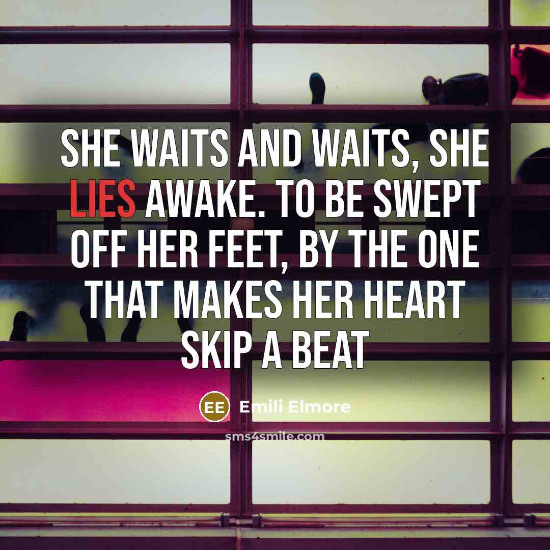 “She waits and waits, she lies awake. To be swept off her feet, by the one that makes her heart skip a beat” quote by Emili Elmore