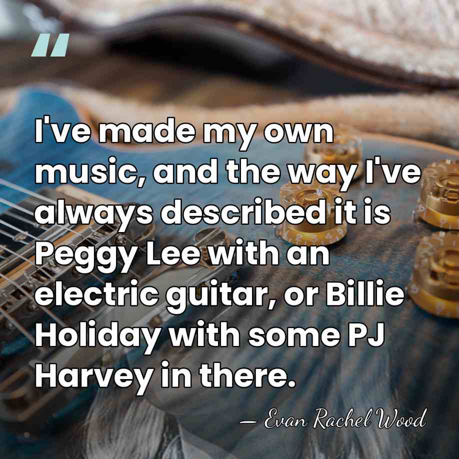 I've made my own music, and the way I've always described it&hellip; - Evan Rachel Wood
