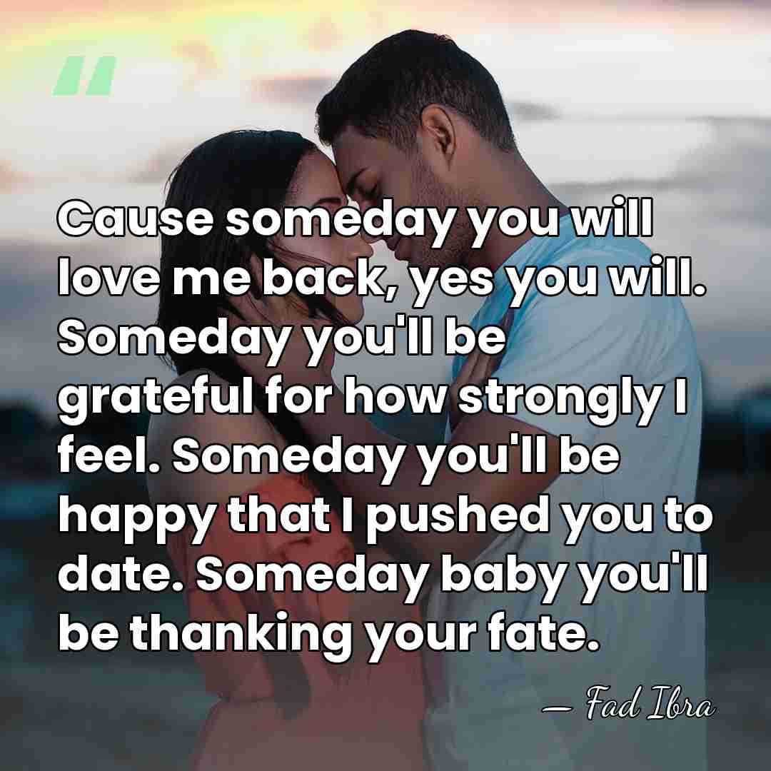 Cause someday you will love me back, yes you will. Someday you'll&hellip; - Fad Ibra