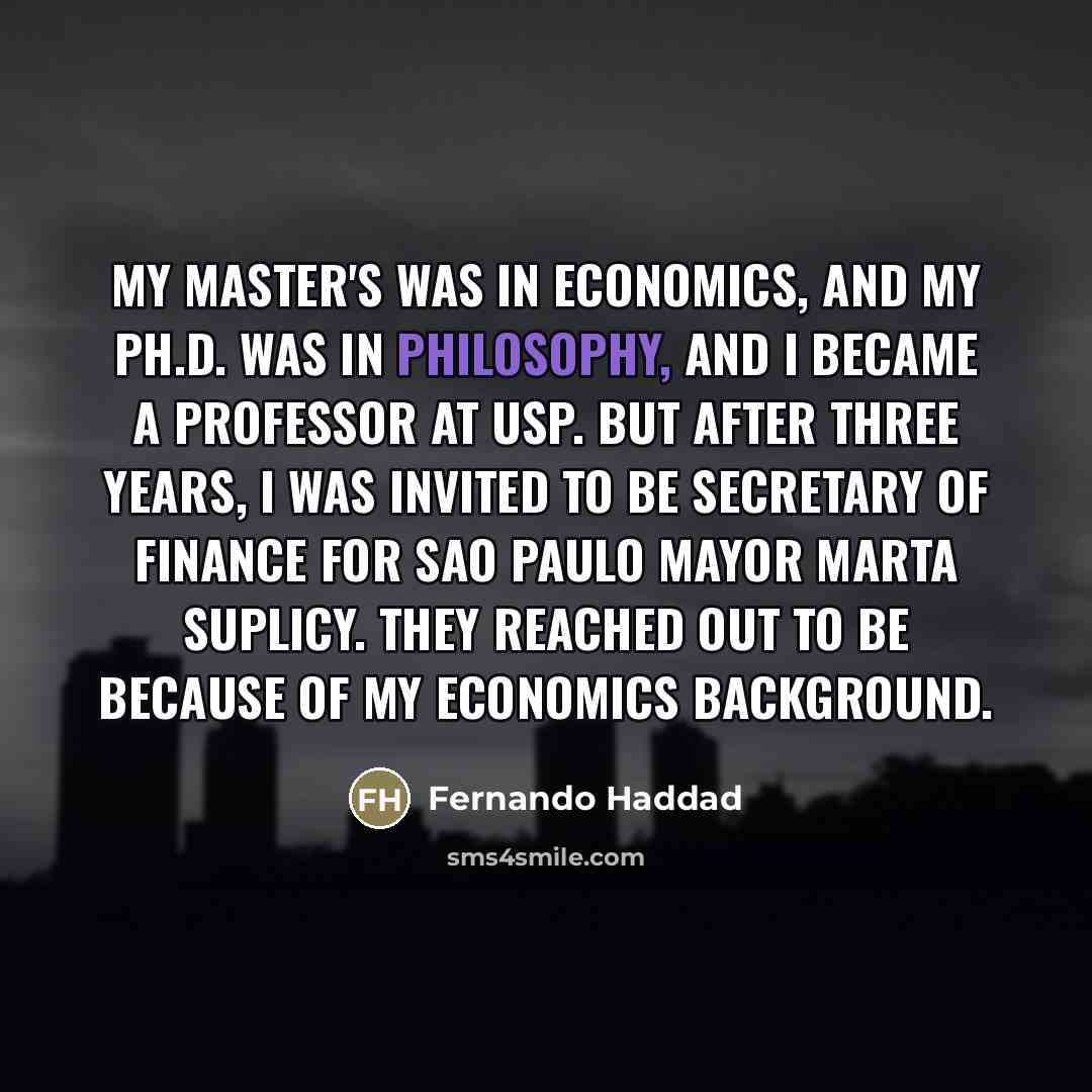“My master's was in economics, and my Ph.D. was in…” quote by Fernando Haddad