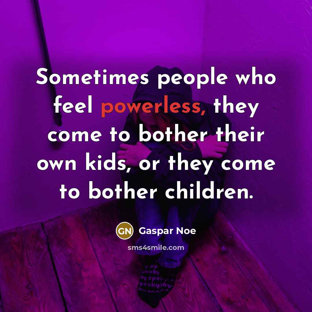 “Sometimes people who feel powerless, they come to bother their…” quote by Gaspar Noe