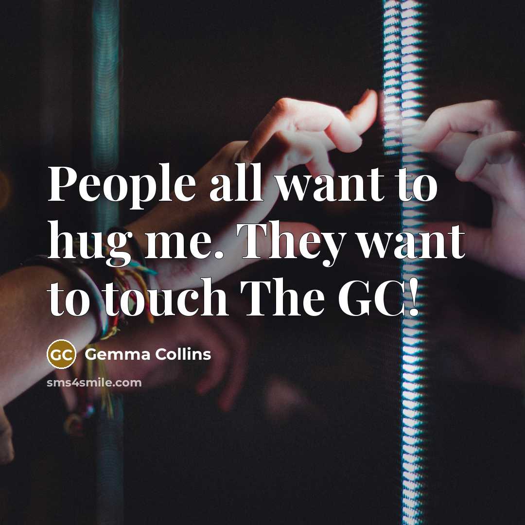 “People all want to hug me. They want to touch…” quote by Gemma Collins