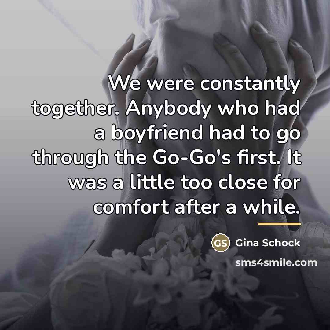 “We were constantly together. Anybody who had a boyfriend had…” quote by Gina Schock