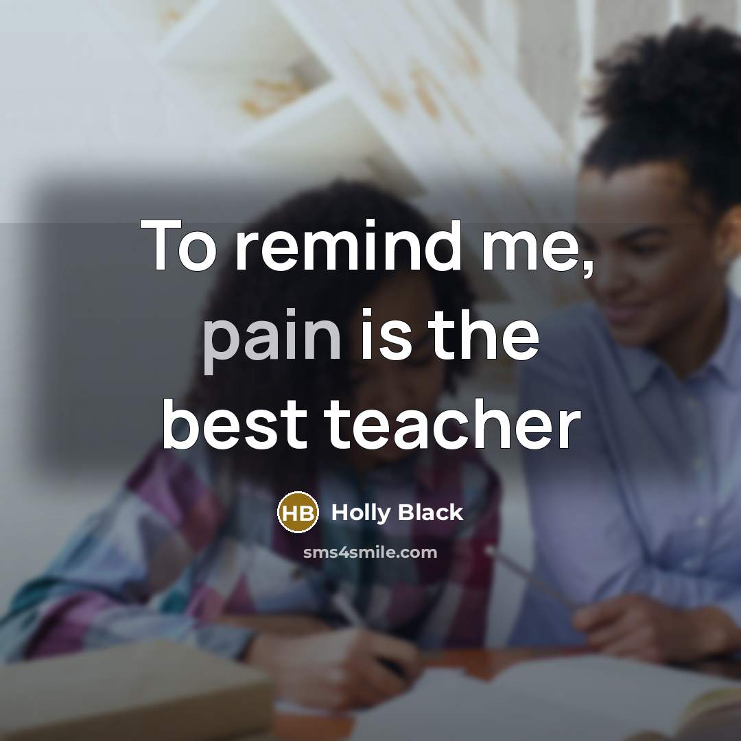 “To remind me, pain is the best teacher…” quote by Holly Black