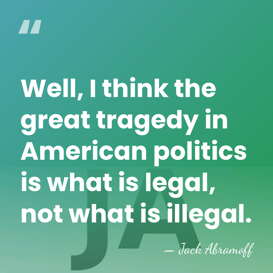 Well, I think the great tragedy in American politics is what is&hellip; - Jack Abramoff