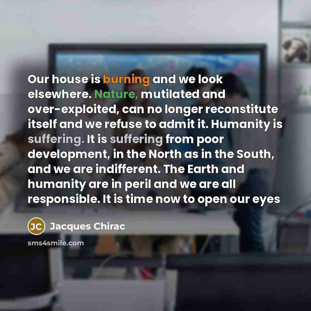 “Our house is burning and we look elsewhere. Nature, mutilated…” quote by Jacques Chirac