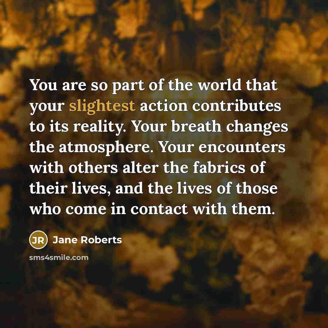“You are so part of the world that your slightest…” quote by Jane Roberts