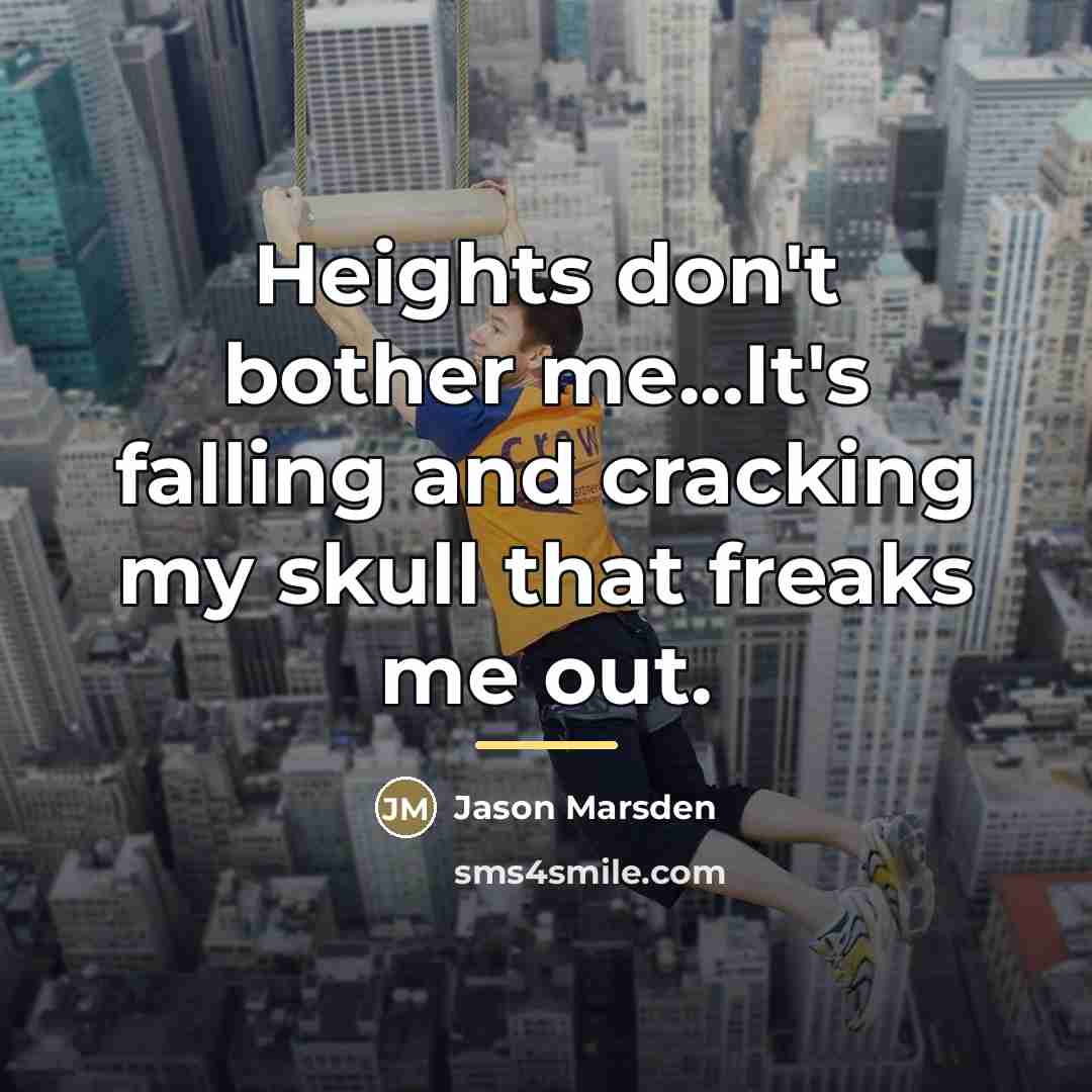 “Heights don't bother me...It's falling and cracking my skull that…” quote by Jason Marsden