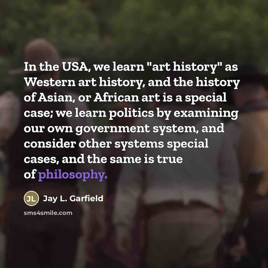 “In the USA, we learn "art history" as Western art…” quote by Jay L. Garfield