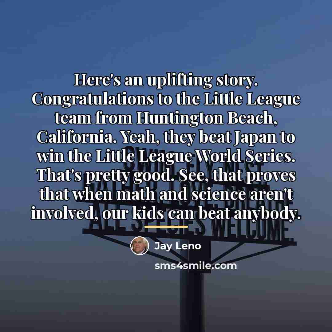 “Here's an uplifting story. Congratulations to the Little League team…” quote by Jay Leno