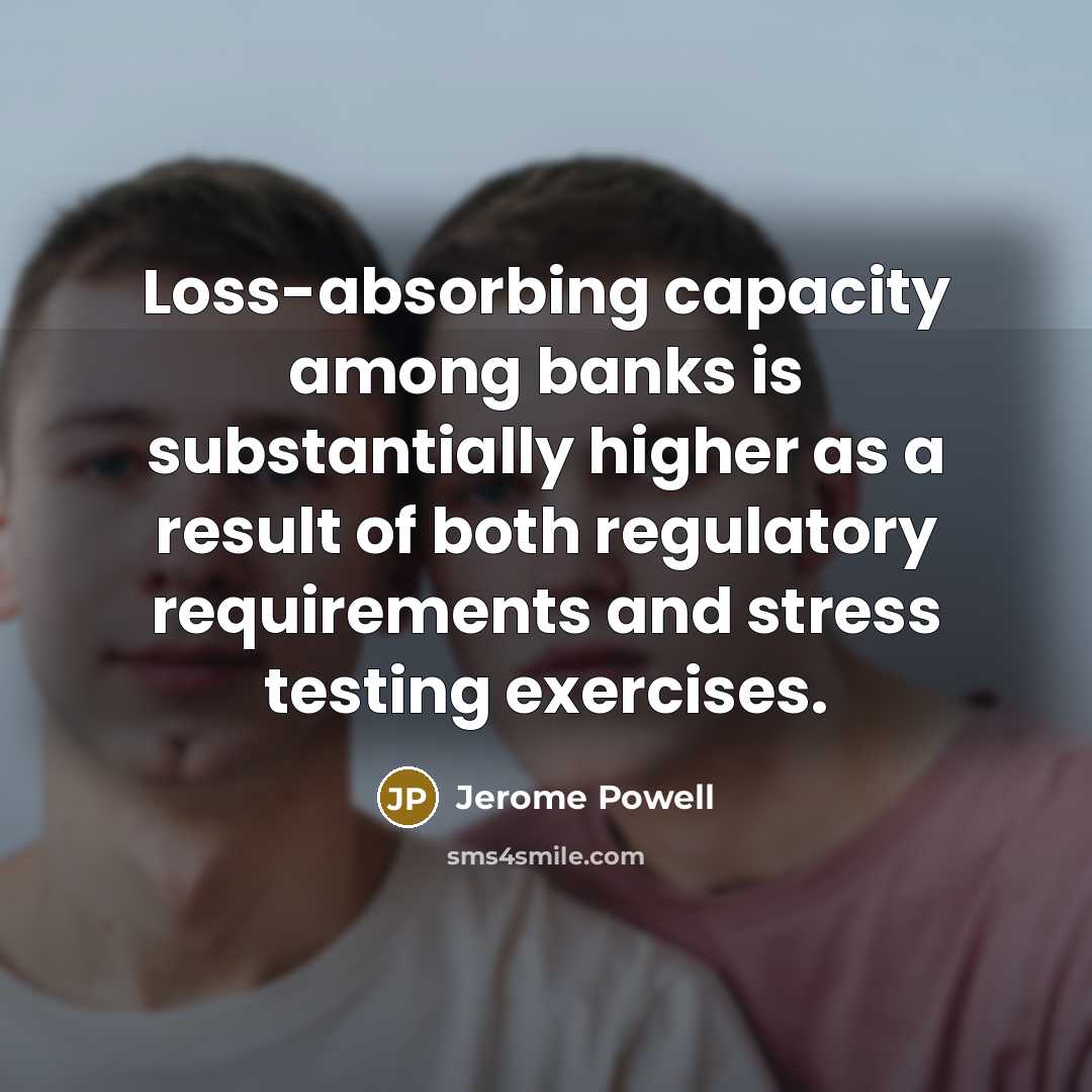 “Loss-absorbing capacity among banks is substantially higher as a result…” quote by Jerome Powell