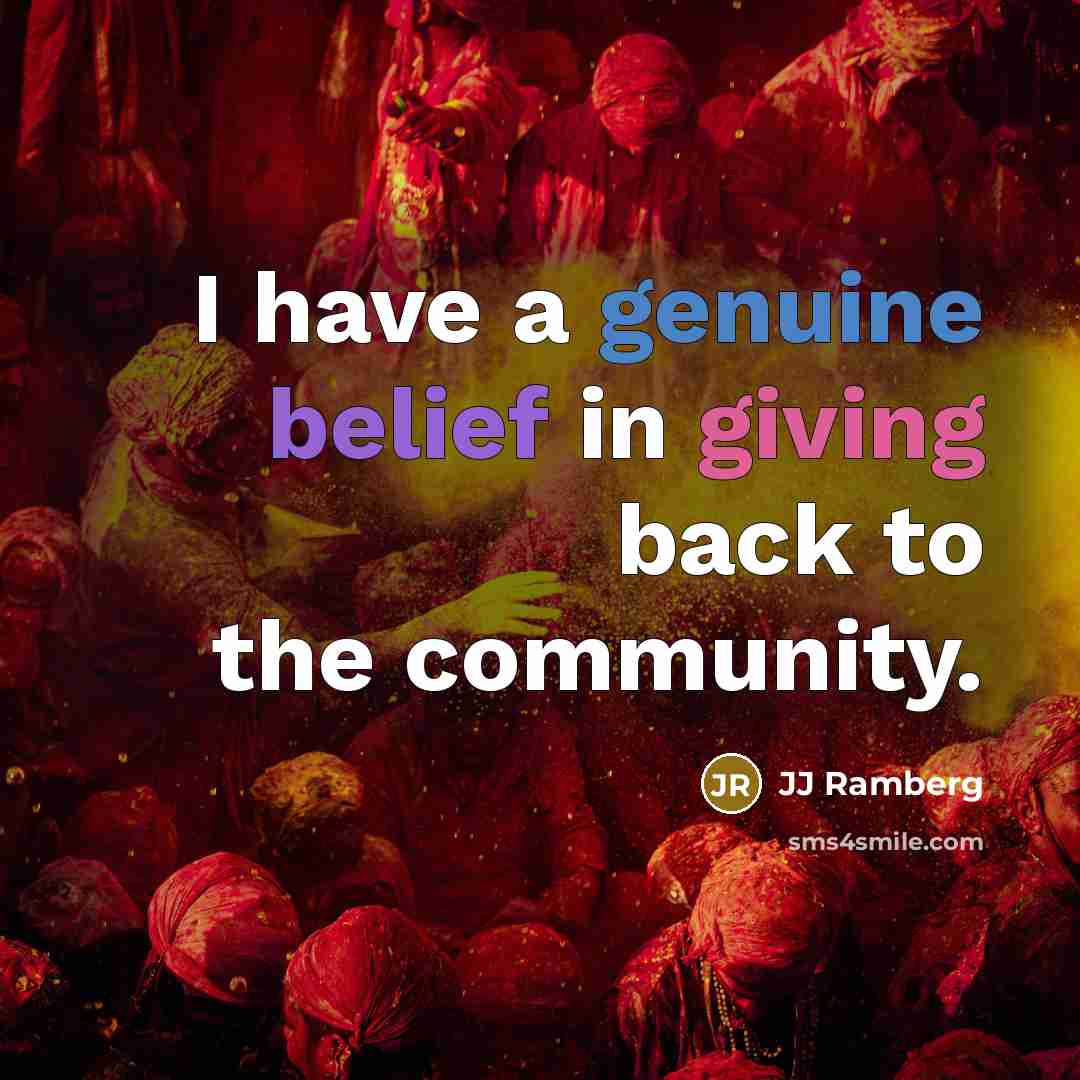 “I have a genuine belief in giving back to the…” quote by JJ Ramberg