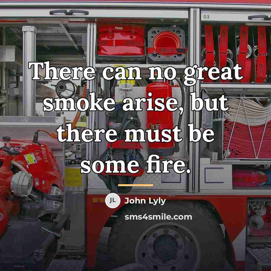 “There can no great smoke arise, but there must be…” quote by John Lyly