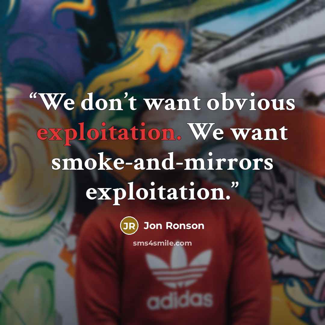 “We don’t want obvious exploitation. We want smoke-and-mirrors exploitation.” quote by Jon Ronson