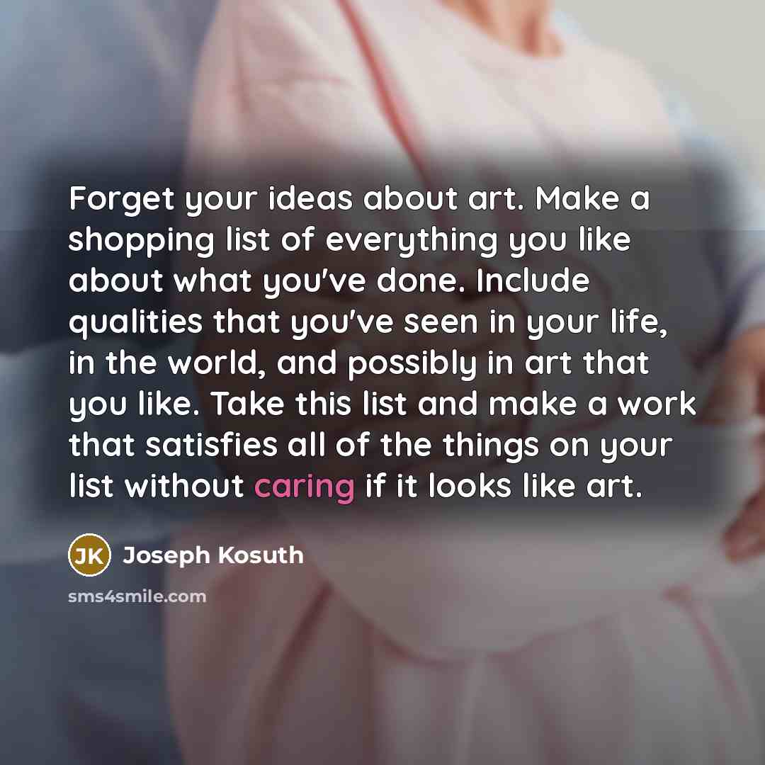 “Forget your ideas about art. Make a shopping list of…” quote by Joseph Kosuth