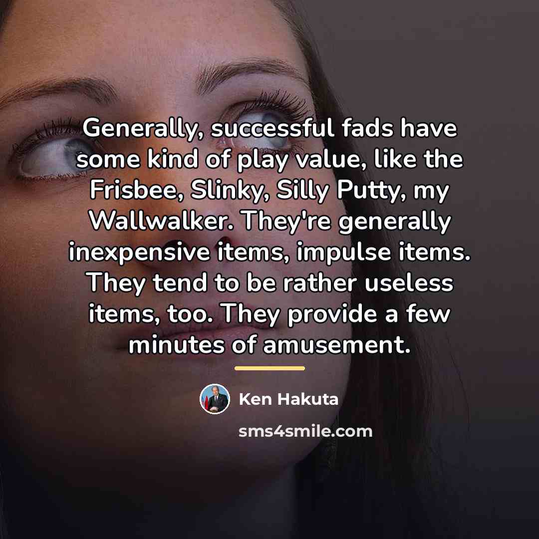 “Generally, successful fads have some kind of play value, like…” quote by Ken Hakuta