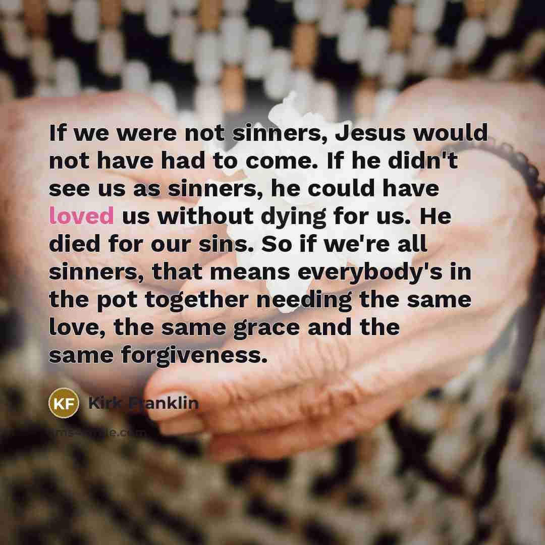 “If we were not sinners, Jesus would not have had…” quote by Kirk Franklin