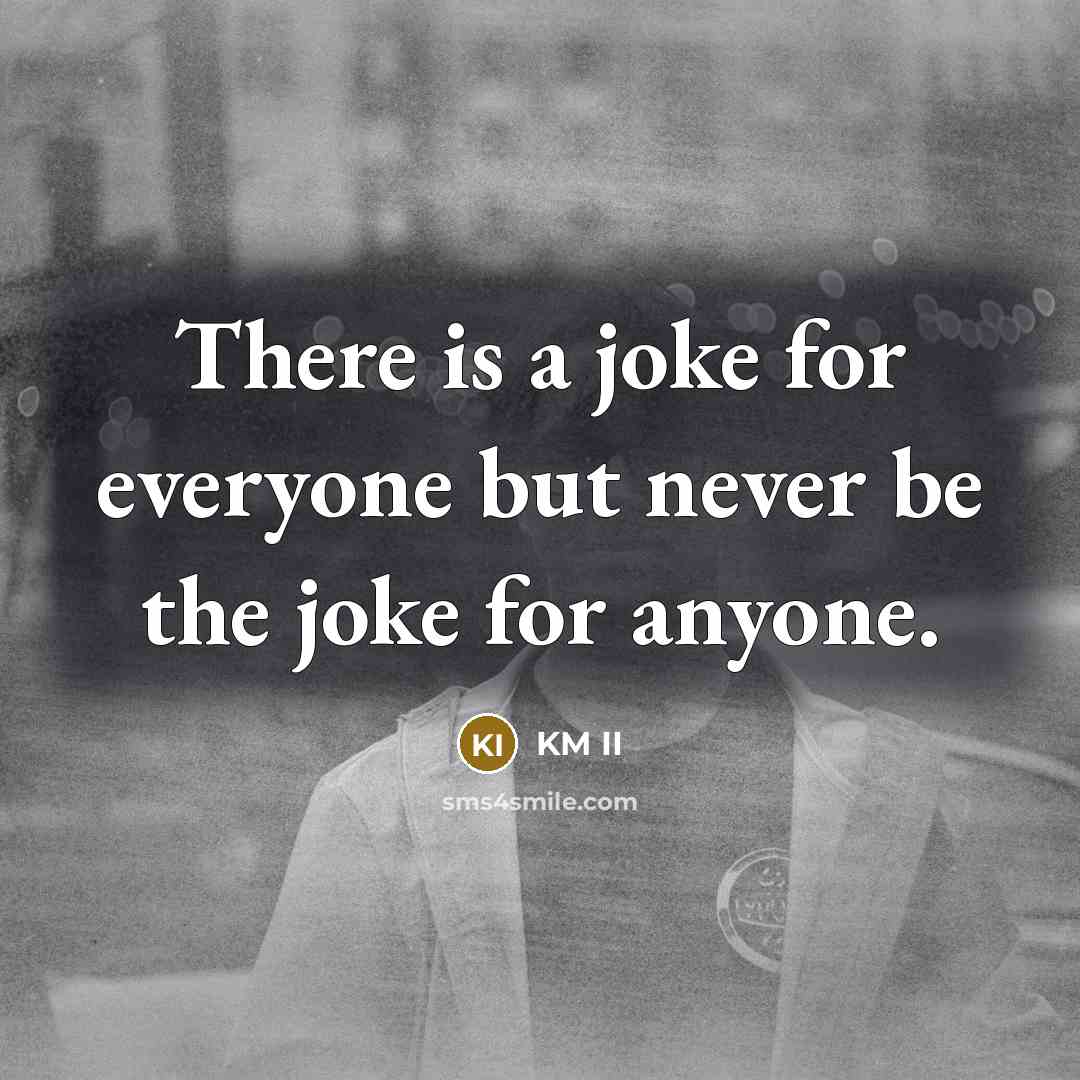 “There is a joke for everyone but never be the joke for anyone.” quote by KM II